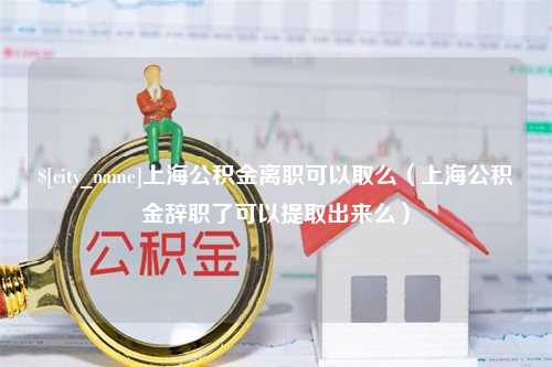 莱阳上海公积金离职可以取么（上海公积金辞职了可以提取出来么）